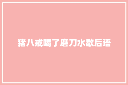 猪八戒喝了磨刀水歇后语