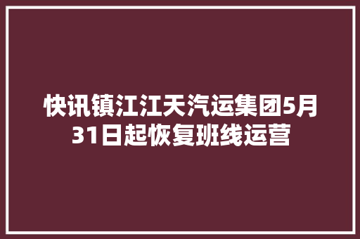 快讯镇江江天汽运集团5月31日起恢复班线运营