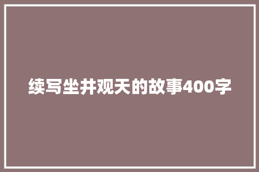 续写坐井观天的故事400字