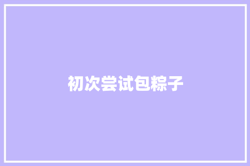 初次尝试包粽子 知识百科
