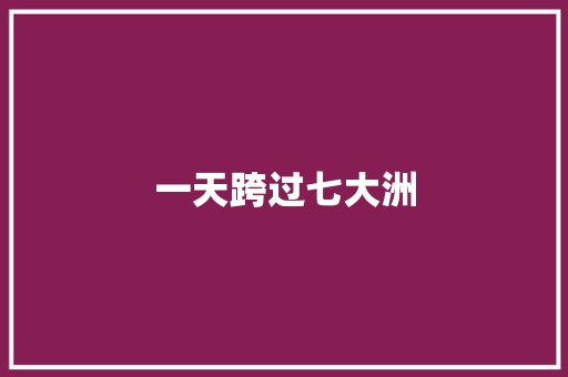 一天跨过七大洲