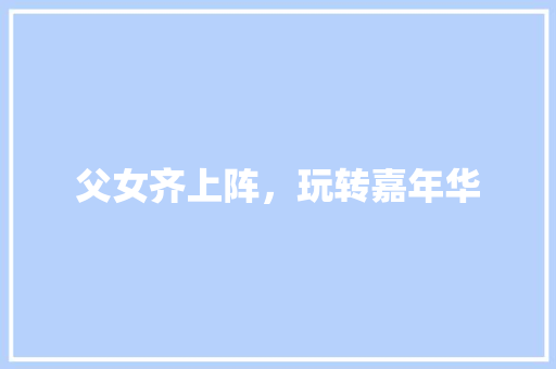 父女齐上阵，玩转嘉年华