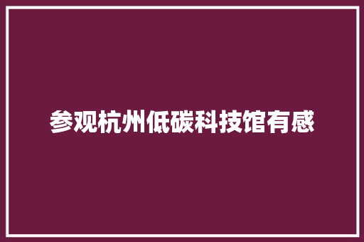参观杭州低碳科技馆有感