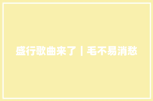 盛行歌曲来了｜毛不易消愁