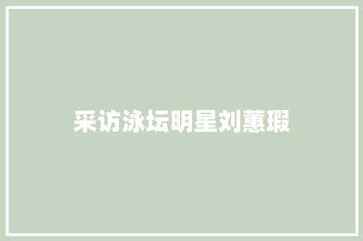 采访泳坛明星刘蕙瑕
