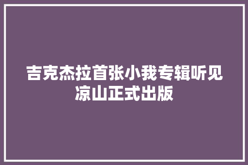 吉克杰拉首张小我专辑听见凉山正式出版