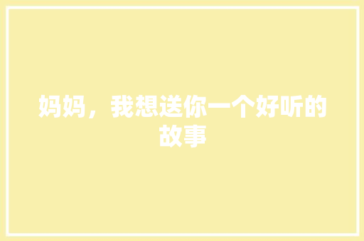 妈妈，我想送你一个好听的故事