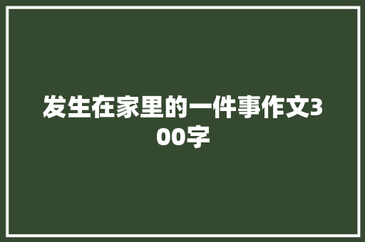 发生在家里的一件事作文300字