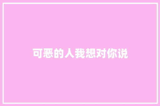 可恶的人我想对你说