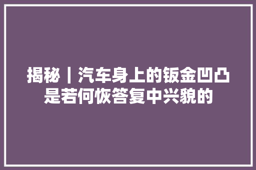 揭秘｜汽车身上的钣金凹凸是若何恢答复中兴貌的 汽车知识
