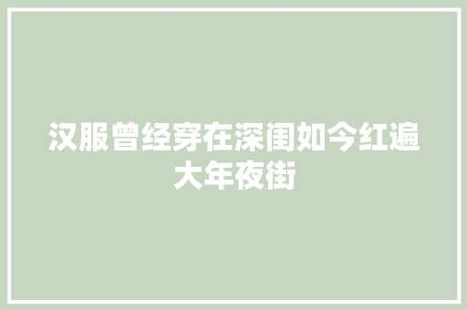 汉服曾经穿在深闺如今红遍大年夜街