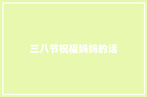 三八节祝福妈妈的话