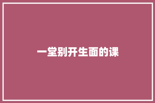 一堂别开生面的课