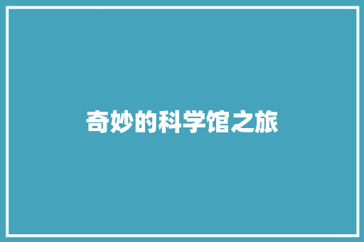 奇妙的科学馆之旅