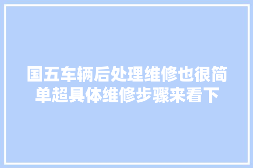 国五车辆后处理维修也很简单超具体维修步骤来看下 汽车知识