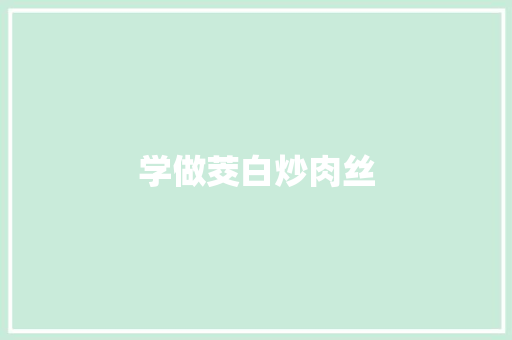 学做茭白炒肉丝