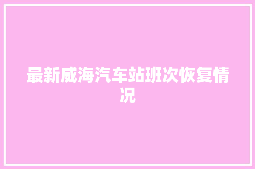 最新威海汽车站班次恢复情况