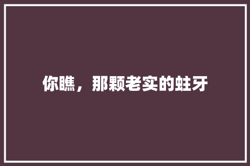 你瞧，那颗老实的蛀牙