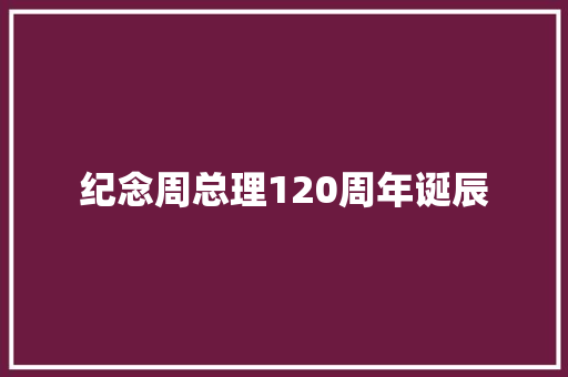 纪念周总理120周年诞辰