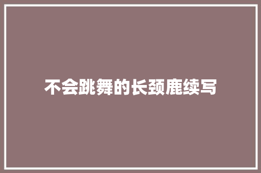 不会跳舞的长颈鹿续写
