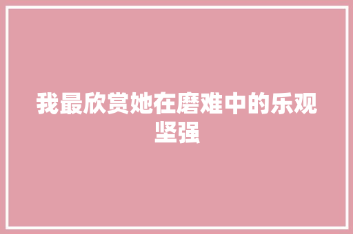 我最欣赏她在磨难中的乐观坚强 知识百科