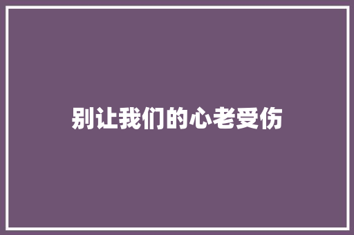 别让我们的心老受伤