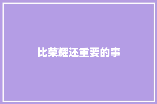 比荣耀还重要的事