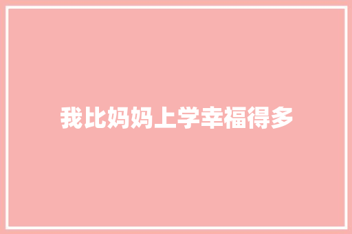 我比妈妈上学幸福得多