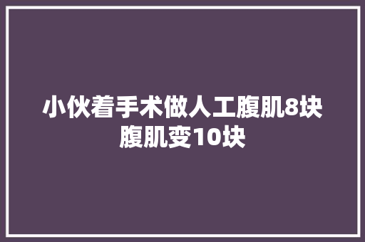 小伙着手术做人工腹肌8块腹肌变10块