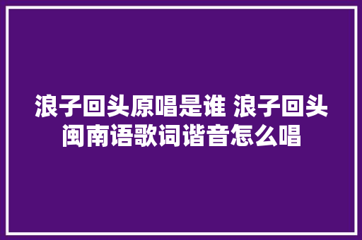 浪子回头原唱是谁 浪子回头闽南语歌词谐音怎么唱