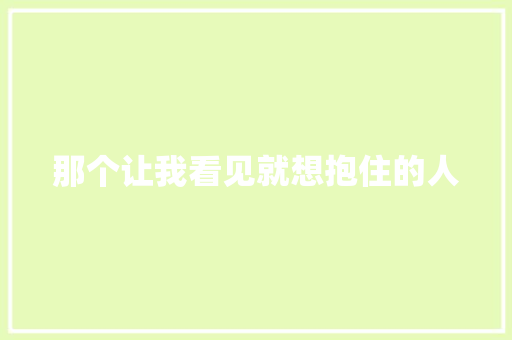 那个让我看见就想抱住的人
