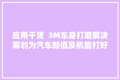 应用干货  3M车身打磨解决筹划为汽车颜值及机能打好坚实根本