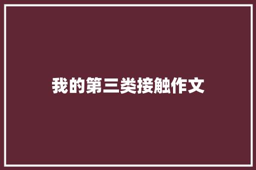 我的第三类接触作文 知识百科