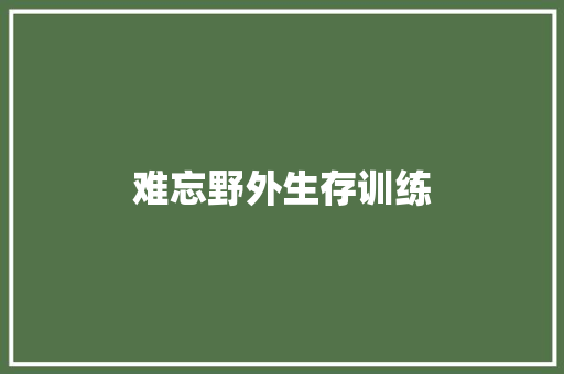 难忘野外生存训练