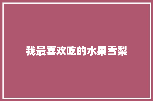 我最喜欢吃的水果雪梨 知识百科