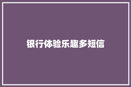 银行体验乐趣多短信