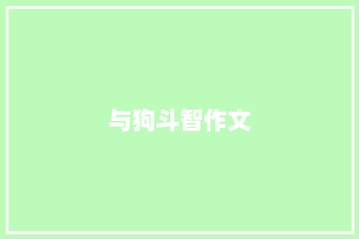 与狗斗智作文 知识百科