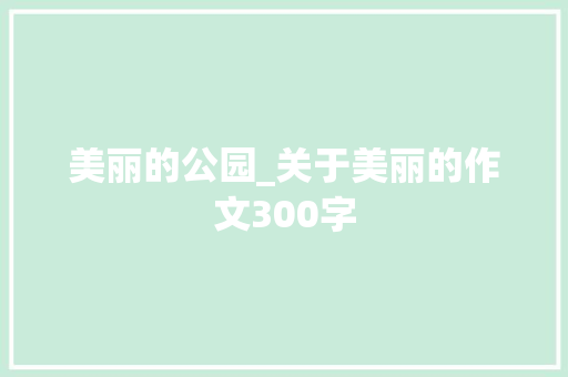 美丽的公园_关于美丽的作文300字