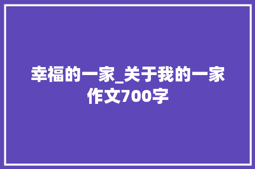 幸福的一家_关于我的一家作文700字