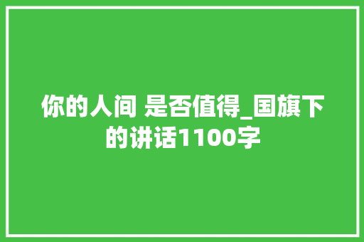 你的人间 是否值得_国旗下的讲话1100字