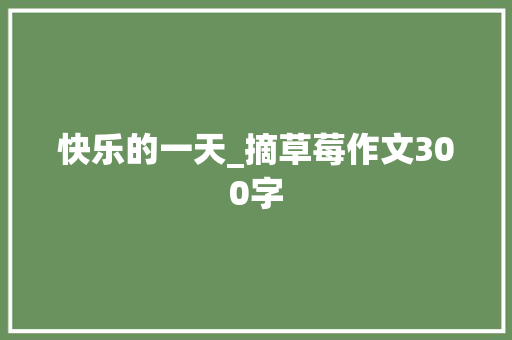 快乐的一天_摘草莓作文300字
