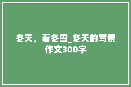 冬天，看冬雪_冬天的写景作文300字