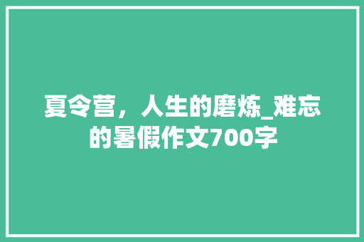 夏令营，人生的磨炼_难忘的暑假作文700字
