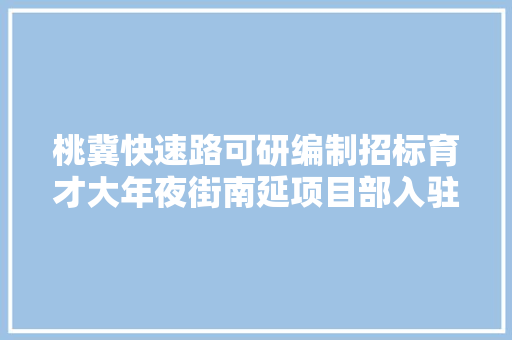 桃冀快速路可研编制招标育才大年夜街南延项目部入驻