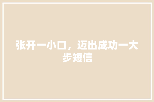 张开一小口，迈出成功一大步短信