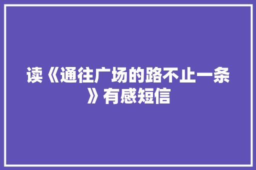 读《通往广场的路不止一条》有感短信