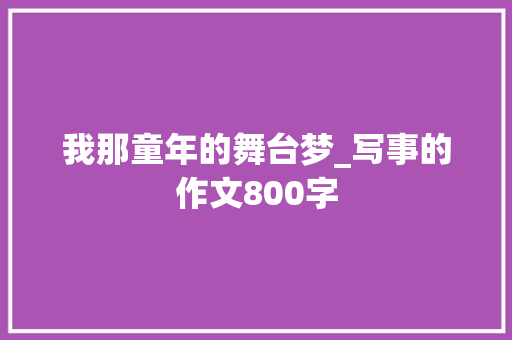 我那童年的舞台梦_写事的作文800字