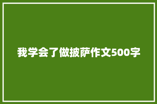 我学会了做披萨作文500字