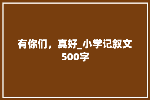 有你们，真好_小学记叙文500字