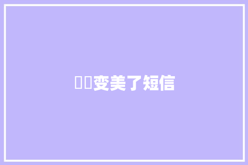 浛洸变美了短信